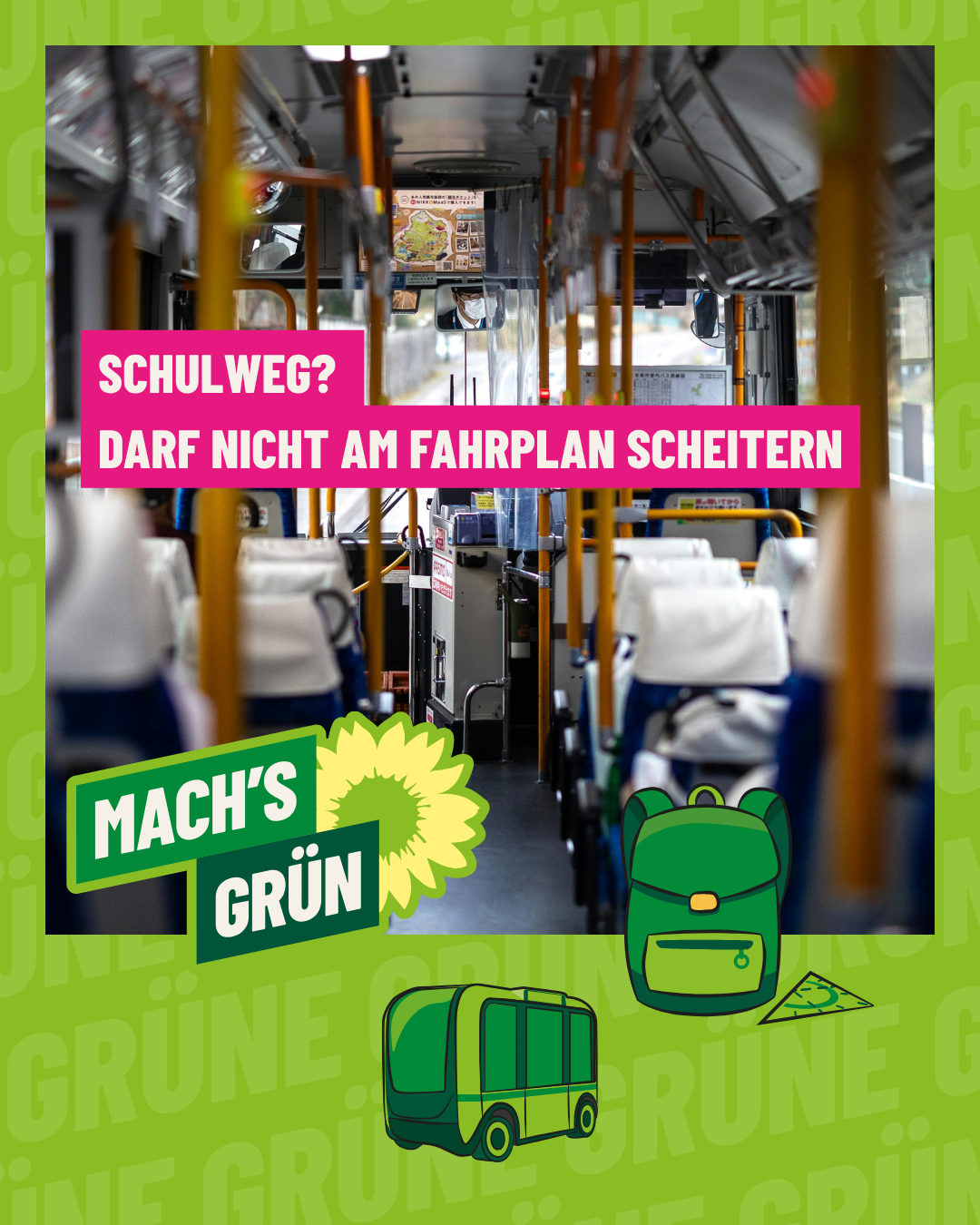 Blick durch den Mittelgang eines Busses mit Sitzreihen und Haltestangen, darüber Text 'SCHUL WEG? DARF NICHT AM FAHRPLAN SCHEITERN' und darunter grüne Illustrationen von Rucksack, Bus und Brotdose mit Text 'MACH'S GRÜN' und Sonnenblumen-Logo