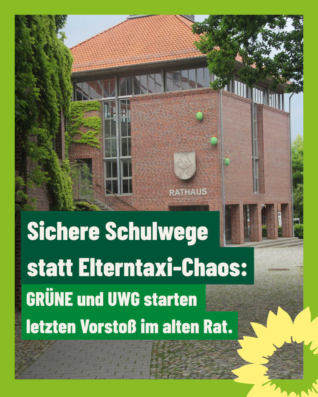 Foto des Rathauses in Gehrden. Unten rechts befindet sich eine stilisierte gelbe Sonnenblume auf grünem Hintergrund. In der Mitte steht ein großer Textblock: „Sichere Schulwege statt Elterntaxi-Chaos: GRÜNE und UWG starten letzten Vorstoß im alten Rat.“